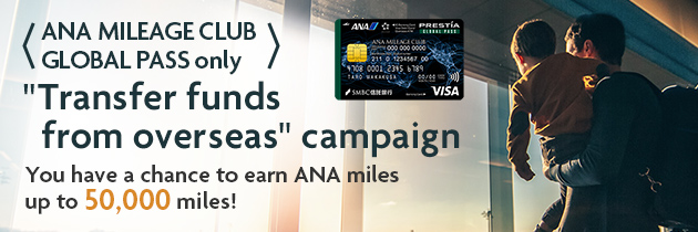 <ANA MILEAGE CLUB GLOBAL PASS only> "Transfer funds from overseas" campaign You have a chance to earn ANA miles up to 50,000 miles! ANACardBimg