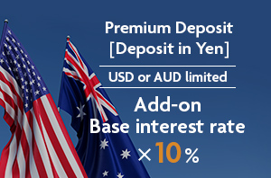 Premium Deposit (Deposit in Yen) USD or AUD limited Add-on base interest rate × 10%
