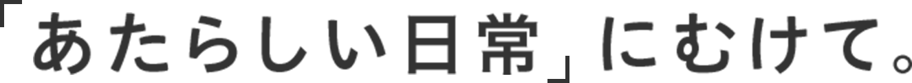 「あたらしい日常」にむけて。