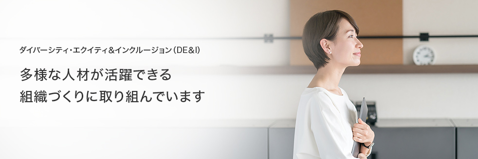 ダイバーシティ・エクイティ＆インクルージョン（DE＆I） 多様な人材が活躍できる組織づくりに取り組んでいます。