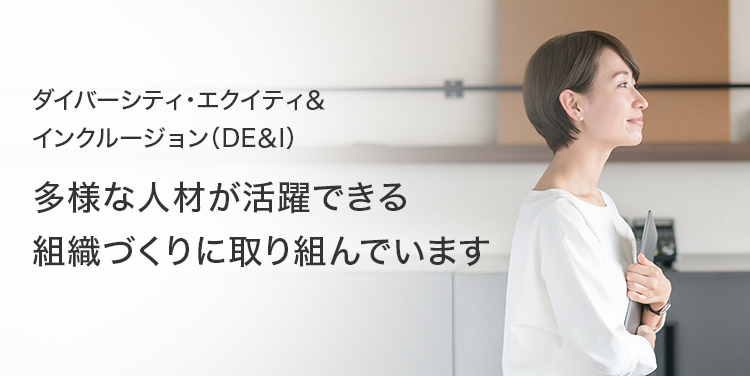 ダイバーシティ・エクイティ＆インクルージョン（DE＆I） 多様な人材が活躍できる組織づくりに取り組んでいます。