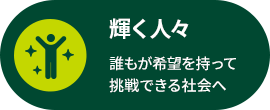 輝く人々 誰もが希望を持って挑戦できる社会へ