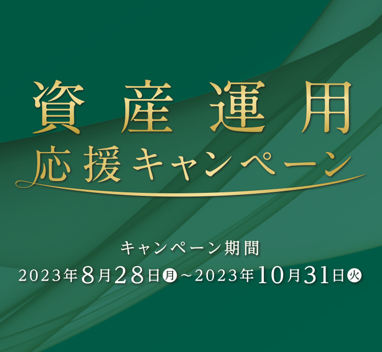 資産運用 応援キャンペーン キャンペーン期間：2023年8月28日（月）～2023年10月31日（火）