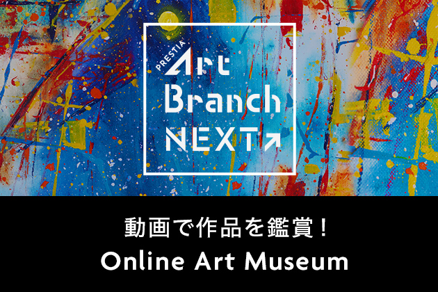 PRESTIA Art Branch NEXT 動画で作品を鑑賞！ Online Art Museum