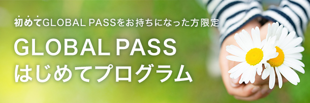 初めてGLOBAL PASSをお持ちになった方限定　GLOBAL PASSはじめてプログラム