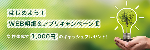 はじめよう！WEB明細＆アプリキャンペーンⅡ 条件達成で1.000円のキャッシュプレゼント！