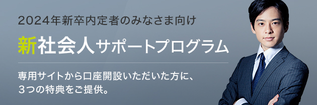 2024年新卒内定者のみなさま向け 新社会人サポートプログラム 専用サイトから口座開設いただいた方に、3つの特典をご提供。