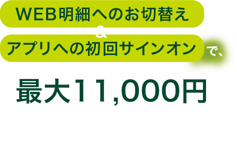 WEB明細へのお切替え＆アプリへの初回サインオンで、最大11,000円キャッシュプレゼント