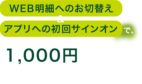 WEB明細へのお切替え＆アプリへの初回サインオンで、1,000円キャッシュプレゼント