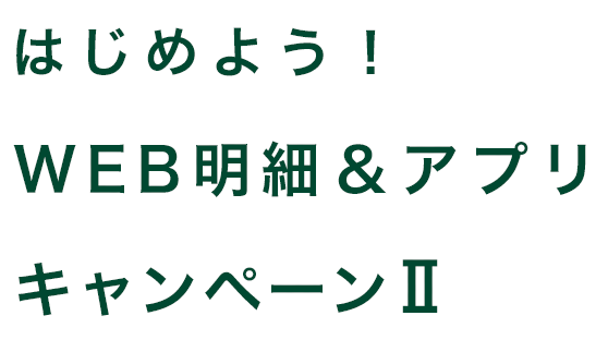 はじめよう！ WEB明細＆アプリキャンペーンⅡ