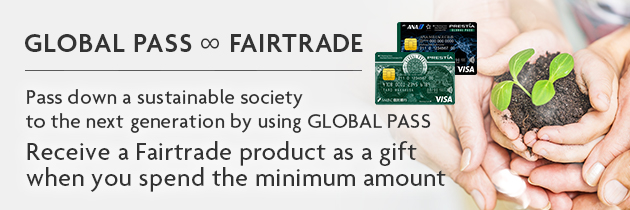 GLOBAL PASS ∞ FAIRTRADE GPcardBimg ANACardBimg Pass down a sustainable society to the next generation by using GLOBAL PASS Receive a Fairtrade product as a gift when you spend the minimum amount