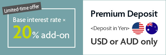 Limited-time offer Base interest rate × 20% add-on Premium Deposit <Deposit in Yen> USD or AUD only flag image