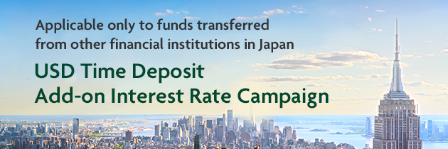 Applicable only to funds transferred from other financial institutions in Japan USD Time Deposit Add-on Interest Rate Campaign
