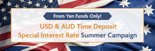 From Yen Funds Only! USD & AUD Time Deposit Special Interest Rate Summer Campaign