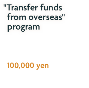 "Transfer funds from overseas" program "Transferring foreign currency funds" plan You receive cash awards up to 100,000 yen Extra cash award for PRESTIA GOLD PREMIUM customers!