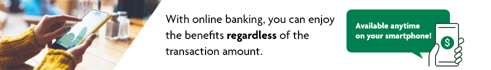 With online banking, you can enjoy the benefits regardless of the transaction amount. Available anytime on your smartphone! currency
