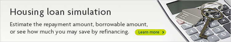Housing loan simulation Estimate the repayment amount, borrowable amount, or show how much you can save by refinancing. Learn more