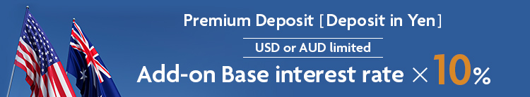 USD or AUD limited Premium Deposit [Deposit in Yen] Add-on Base interest rate x 10%