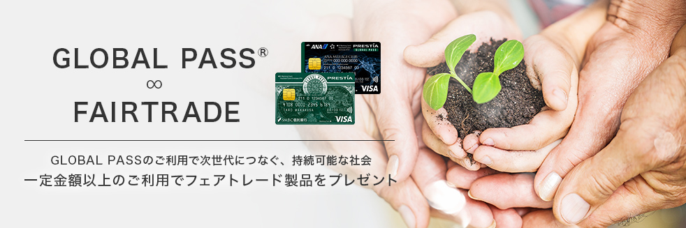 GLOBAL PASS® ∞ FAIRTRADE GLOBAL PASSのご利用で次世代につなぐ、持続可能な社会 一定金額以上のご利用でフェアトレード製品をプレゼント GPcardB券面 ANACardB券面