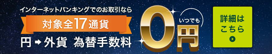 インターネットバンキングでのお取引なら 対象全17通貨 円 外貨 為替手数料 いつでも0円 詳細はこちら