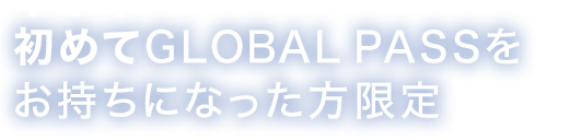 初めてGLOBAL PASSをお持ちになった方限定　ご契約月を含む3ヵ月での条件達成で、最大50米ドルキャッシュプレゼント！