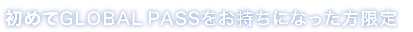 初めてGLOBAL PASSをお持ちになった方限定　ご契約月を含む3ヵ月での条件達成で、最大50米ドルキャッシュプレゼント！