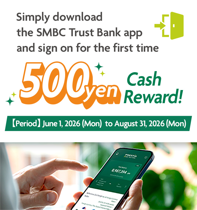 Simply download the SMBC Trust Bank app and sign on for the first time 500yen Cash Reward!【Period】June 1,2026(Mon) to August 31,2026(Mon)