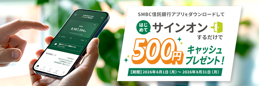 SMBC信託銀行アプリをダウンロードしてはじめてサインオンするだけで500円キャッシュプレゼント!【期間】2026年6月1日(月)〜2026年8月31日(月)