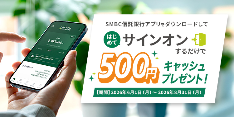 SMBC信託銀行アプリをダウンロードしてはじめてサインオンするだけで500円キャッシュプレゼント!【期間】2026年6月1日(月)〜2026年8月31日(月)