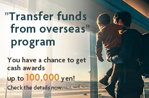 "Transfer funds from overseas" program.You have a chance to get cash awards up to 100,000 yen!Check the details now.