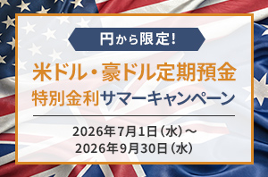 円から限定!米ドル·豪ドル定期預金 特別金利サマーキャンペーン 2026年7月1日(水)～2026年9月30日(水)