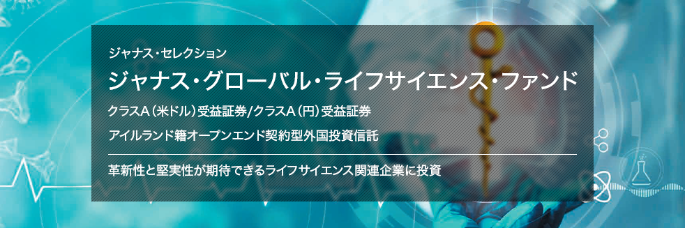 ジャナス・セレクション ジャナス・グローバル・ライフサイエンス・ファンド クラスA（米ドル）受益証券／クラスA（円）受益証券 アイルランド籍オープンエンド契約型外国投資信託 革新性と堅実性が期待できるライフサイエンス関連企業に投資