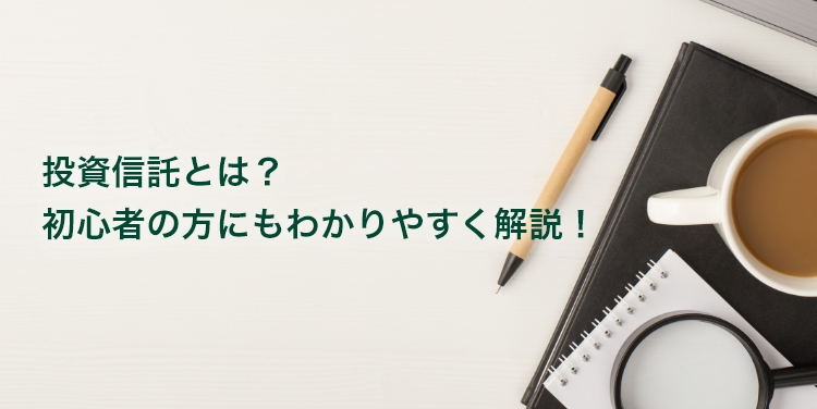 投資信託とは？ 初心者の方にもわかりやすく解説！