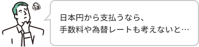 日本円から支払うなら、手数料や為替レートも考えないと···