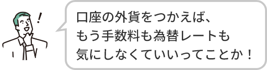 口座の外貨をつかえば、もう手数料も為替レートも気にしなくていいってことか！