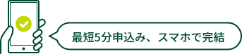 最短5分申込み、スマホで完結