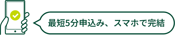 最短5分申込み、スマホで完結
