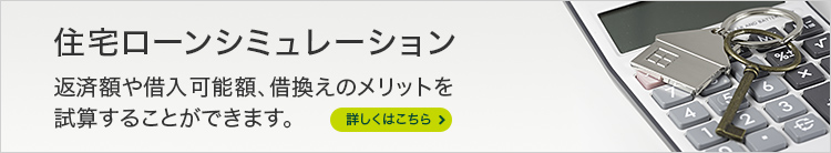 住宅ローンシミュレーション 返済額や借入可能額、借換えのメリットを試算することができます。 詳しくはこちら