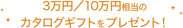 3万円／10万円相当のカタログギフトをプレゼント！