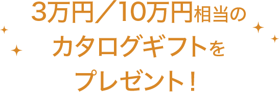 3万円／10万円相当のカタログギフトをプレゼント！