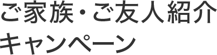 ご家族・ご友人紹介キャンペーン