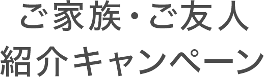 ご家族・ご友人紹介キャンペーン