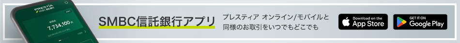 SMBC信託銀行アプリ プレスティア オンライン/モバイルと同様のお取引をいつでもどこでも Download on the App Store GET IT ON Google Play