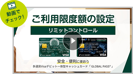 動画でチェック！ ご利用限度額の設定 リミットコントロール 安全・便利に使おう 多通貨Visaデビット一体型キャッシュカード「GLOBAL PASS&reg;」GPcardB券面 ANACardB券面