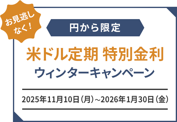 円から限定 米ドル定期 特別金利 ウィンターキャンペーン 2025年11月10日（月）～2026年1月30日（金） お見逃しなく